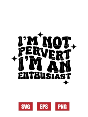 I'm Not A Pervert, I'm An Enthusiast Svg