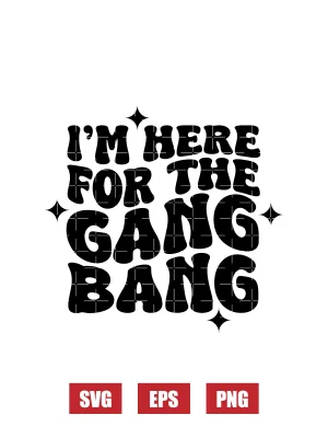 I'm Here For The Gang Bang Svg