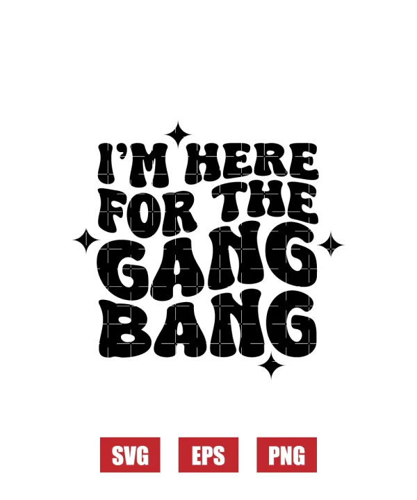 I'm Here For The Gang Bang Svg