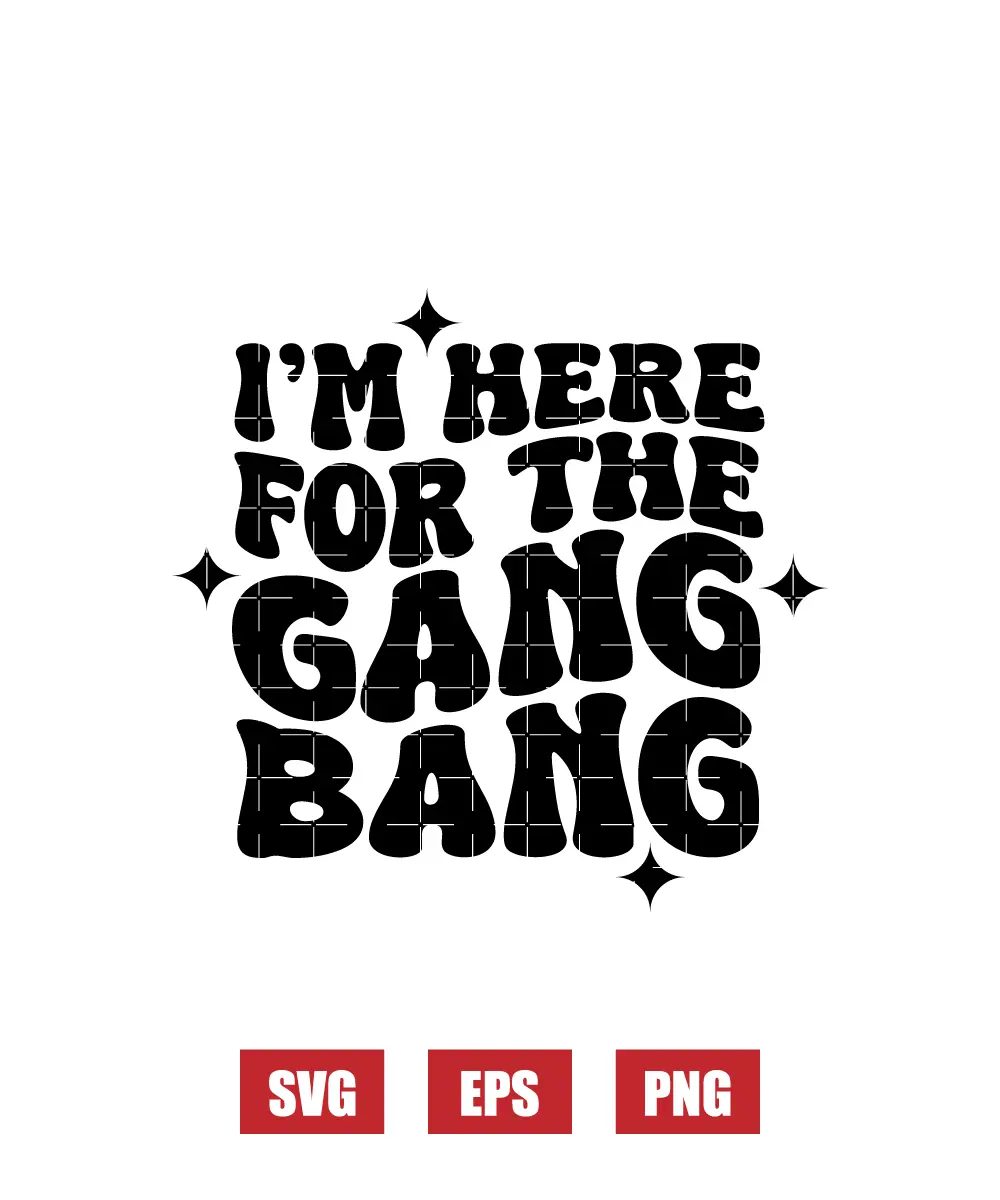 I'm Here For The Gang Bang Svg