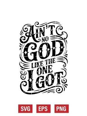 Ain't No GOD Like The One I Got Svg
