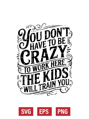 You Don't Have To Be Crazy to Work Here, The Kids Will Train You Svg