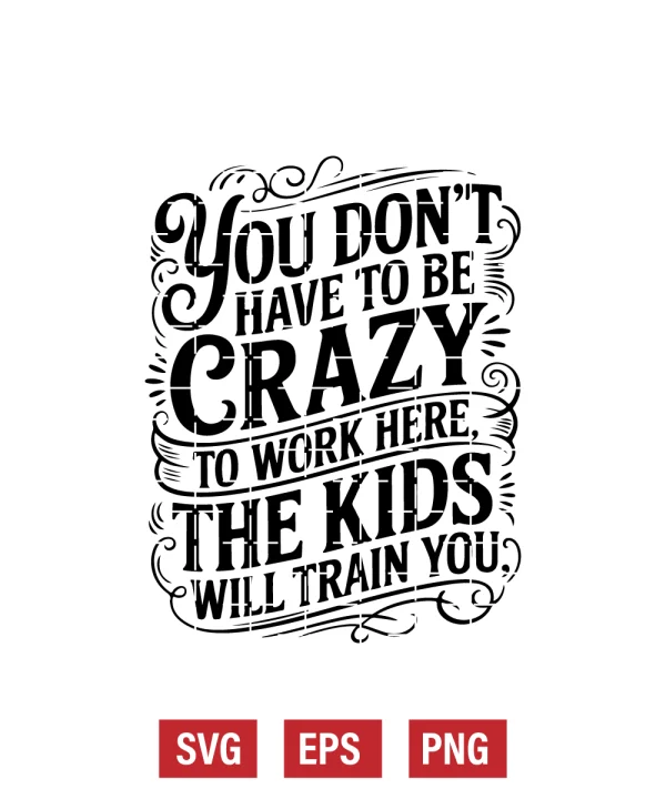 You Don't Have To Be Crazy to Work Here, The Kids Will Train You Svg