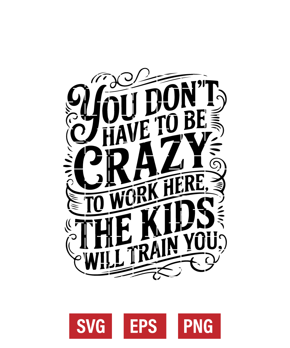 You Don't Have To Be Crazy to Work Here, The Kids Will Train You Svg