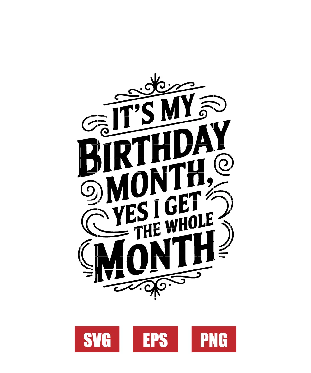 It's My Birthday Month Yes I Get The Whole Month Svg