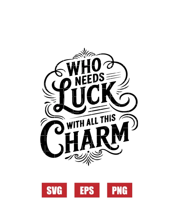 Who Needs Luck With All This Charm Svg