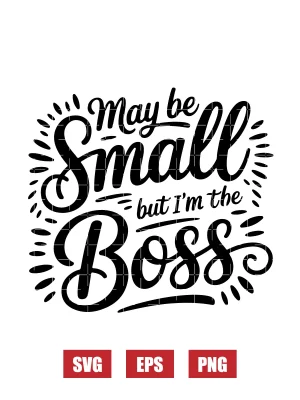 May Be Small But I'm The Boss Svg