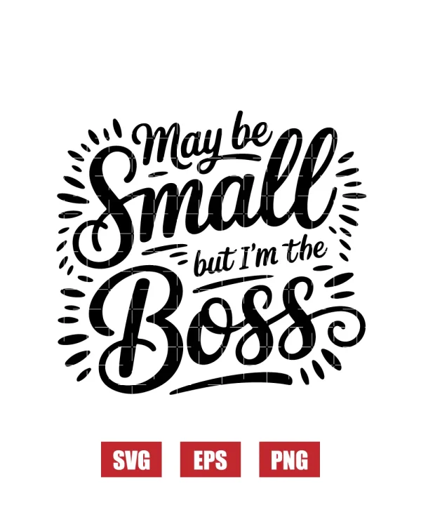 May Be Small But I'm The Boss Svg