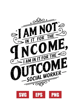 I'm Not In It For The Income, I'm In It For The Outcome -  Social Worker Svg