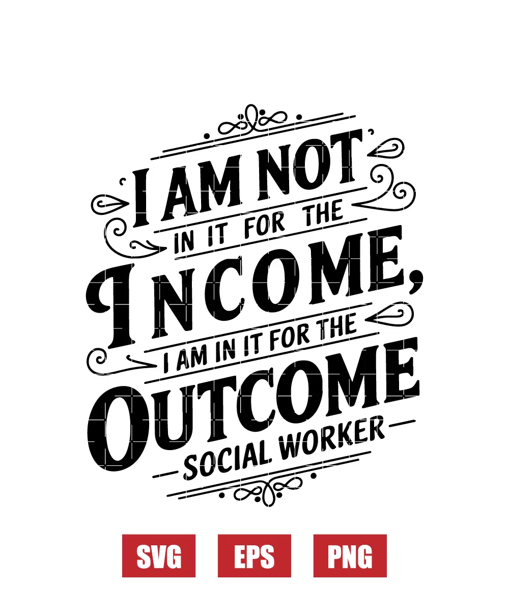 I'm Not In It For The Income, I'm In It For The Outcome - Social Worker Svg
