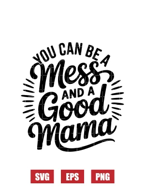 You Can Be A Mess and A Good Mama Svg