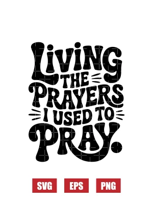 Living The Prayers I Used To Pray Svg