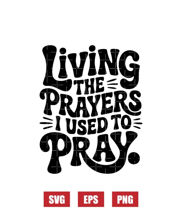 Living The Prayers I Used To Pray Svg