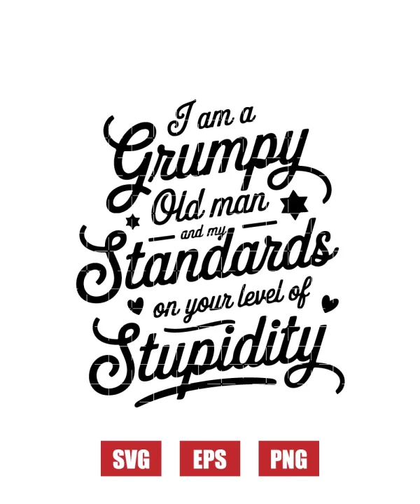 I Am A Grumpy Old Man And My Standards On Your Level Of Stupidity Svg