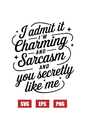 I Admit It I'm Charming And Sarcasm And You Secretly Like Me Svg