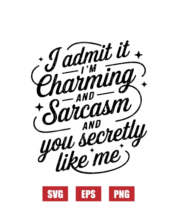 I Admit It I'm Charming And Sarcasm And You Secretly Like Me Svg