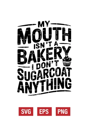 My Mouth Isn't A Bakery I Don't Sugarcoat Anything Svg