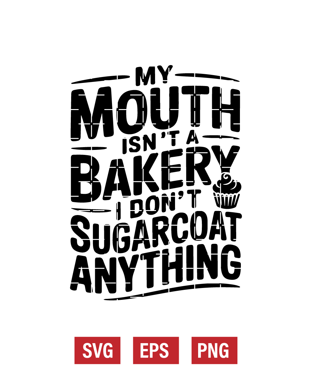 My Mouth Isn't A Bakery I Don't Sugarcoat Anything Svg