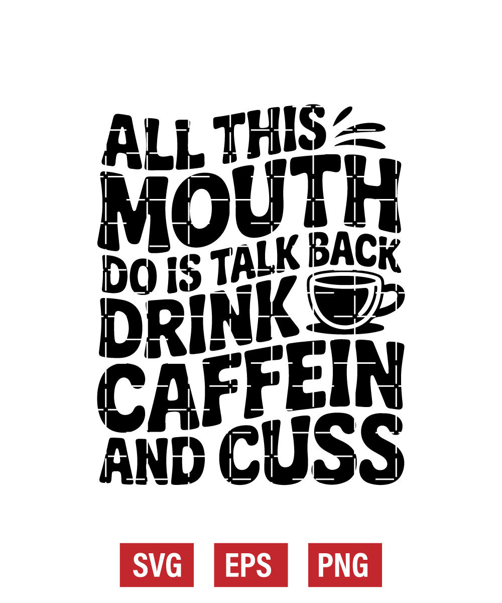 All This Mouth Do Is Talk Back Drink Caffein and Cuss Svg