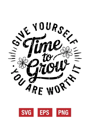 Give Yourself Time To Grow You Are Worth It Svg