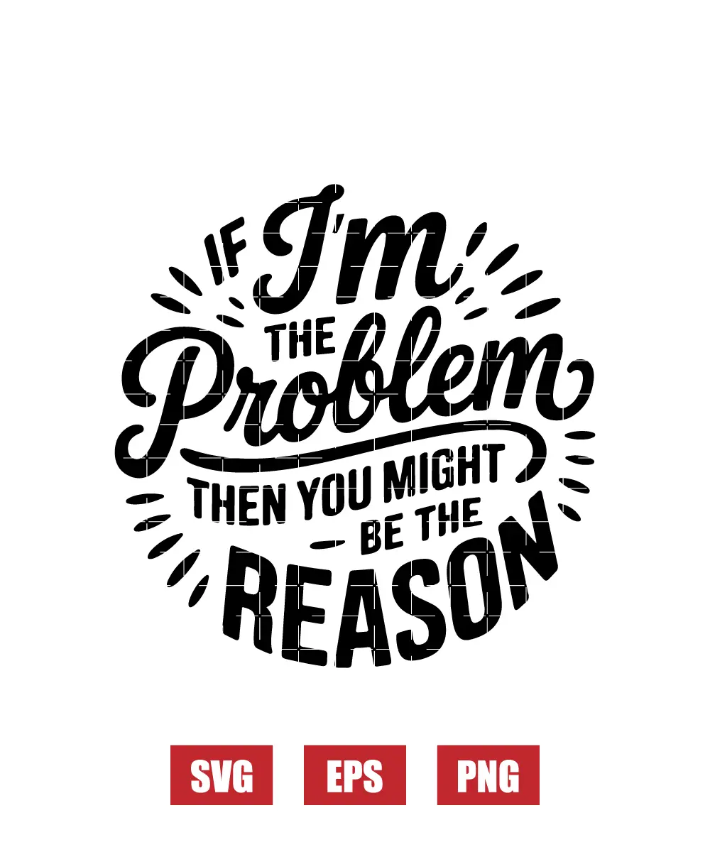 If I'm The Problem Then You Might Be The Reason Svg