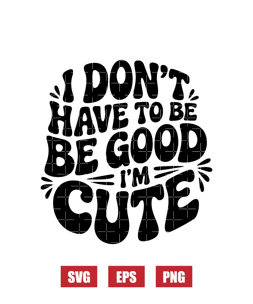 I Don't Have To Be Good I'm Cutie Svg