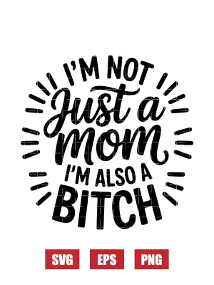 I'm Not Just A Mom, I'm Also A Bitch Svg