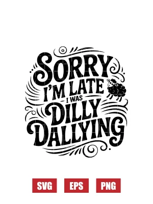 Sorry I'm Late I Was Dilly Dallying Svg