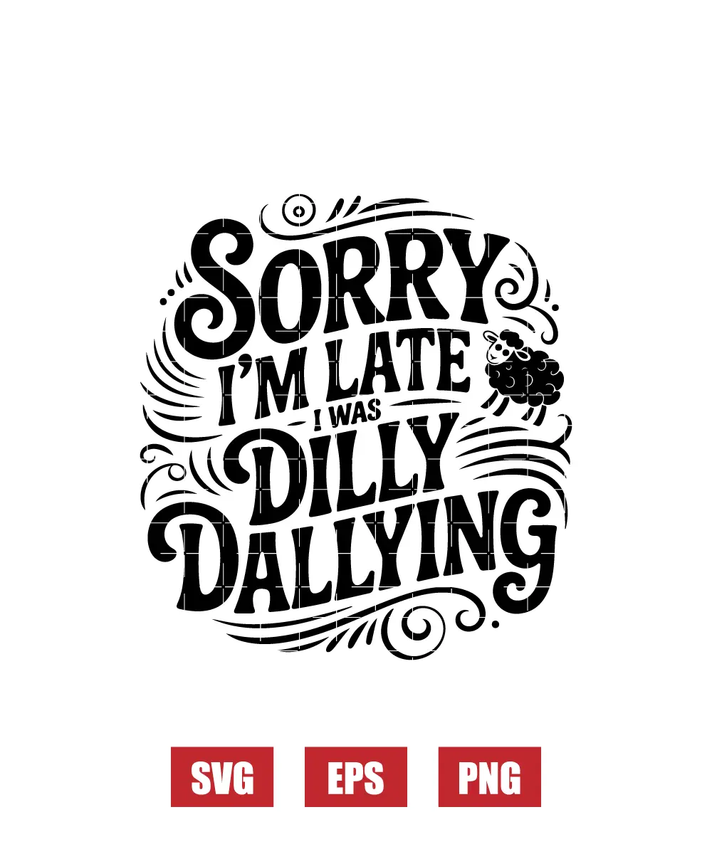 Sorry I'm Late I Was Dilly Dallying Svg