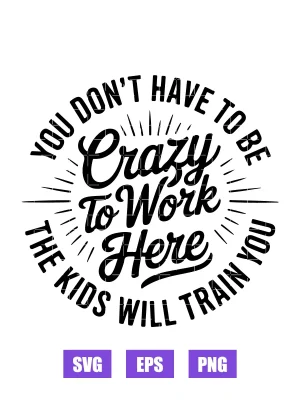 You Don't Have To be Crazy To Work Here Svg