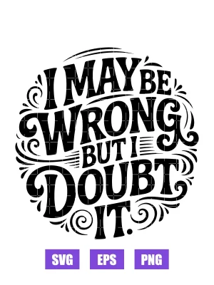I May Be Wrong But I Doubt It Svg