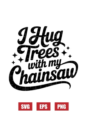 I Hug Trees With My Chainsaw Svg