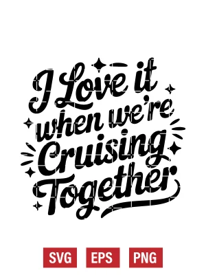 I Love It when We're Cruising Together Svg