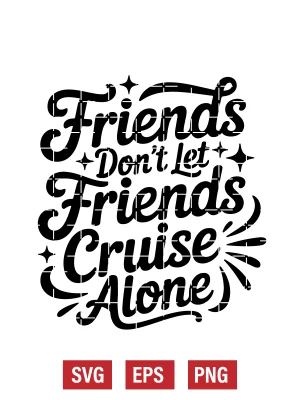 Friends Don't Let Friends Cruise Alone Svg