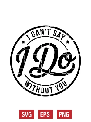 I Can't Say I Do without You Svg