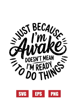 Just Because I'm Awake Doesn't Mean I'm Ready To Do Things Svg