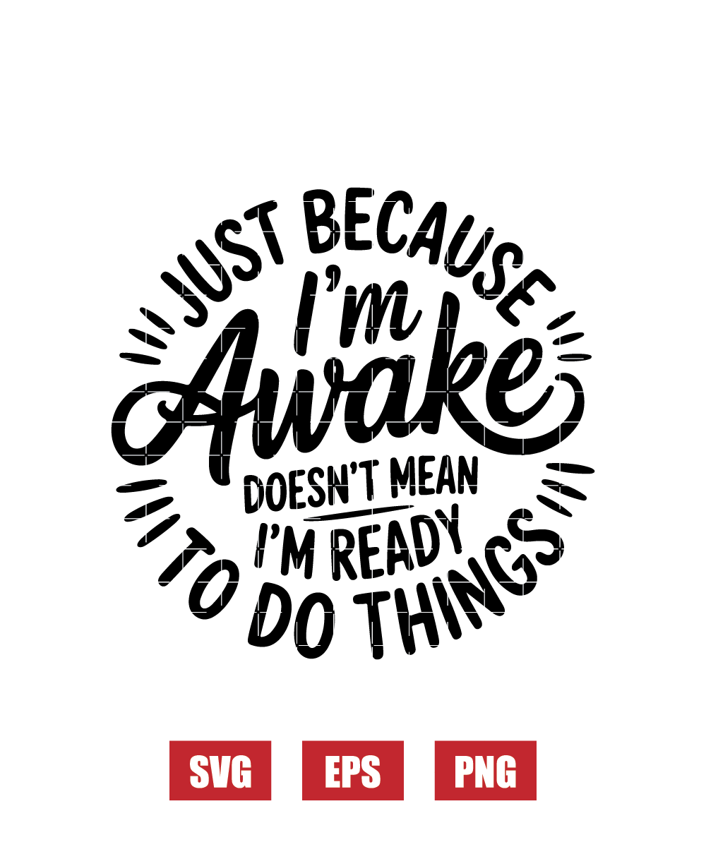 Just Because I'm Awake Doesn't Mean I'm Ready To Do Things Svg