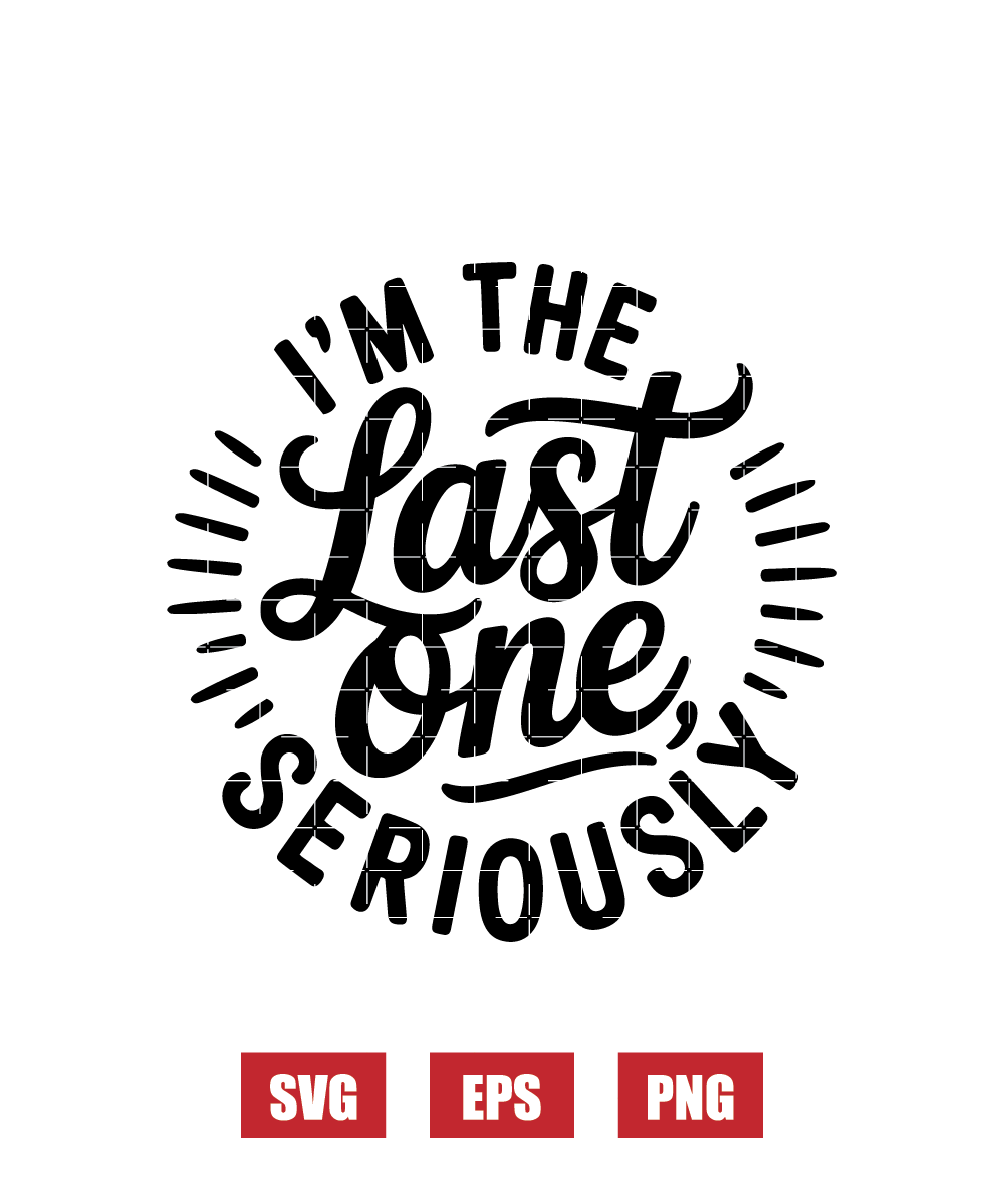 I’m The Last One, Seriously Svg