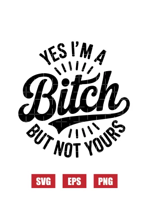 Yes I’m A Bitch, But Not Yours Svg