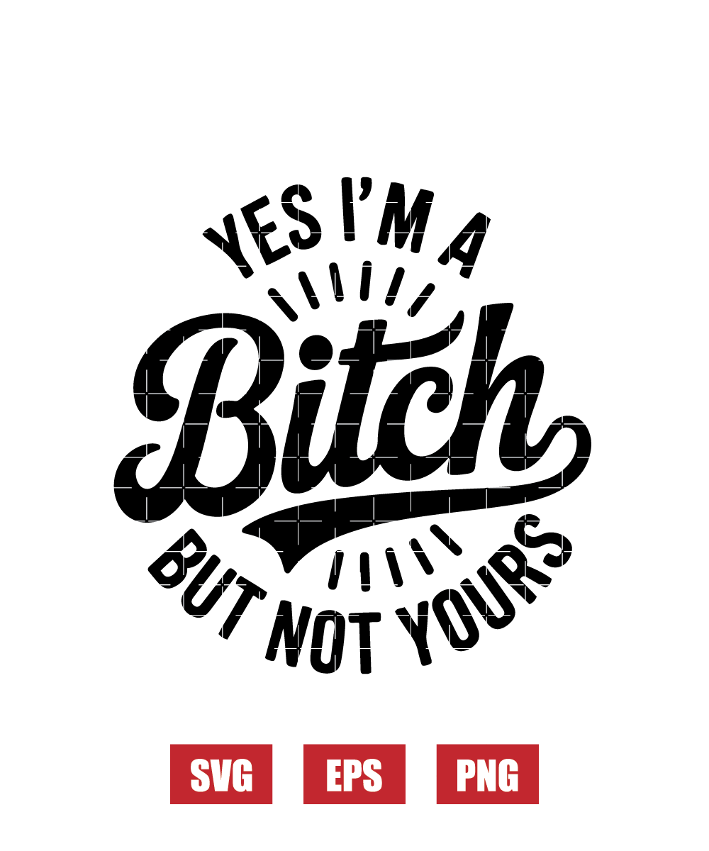 Yes I’m A Bitch, But Not Yours Svg