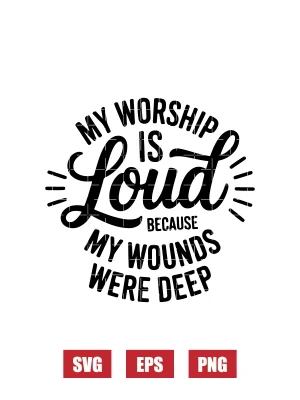 My Worship Is Loud Because My Wounds Were Deep Svg